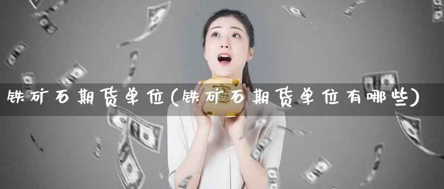 铁矿石期货单位(铁矿石期货单位有哪些)_财金知识_第1张_青花期货直播间 铁矿石期货单位(铁矿石期货单位有哪些)_https://qh.ynbygsw.com_财金知识_第1张