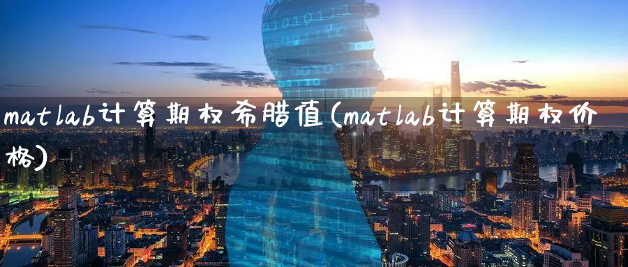 matlab计算期权希腊值(matlab计算期权价格)_期货直播_第1张_青花期货直播间 matlab计算期权希腊值(matlab计算期权价格)_https://qh.ynbygsw.com_期货直播_第1张