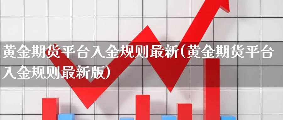 黄金期货平台入金规则最新(黄金期货平台入金规则最新版)_财金百科_第1张_青花期货直播间 黄金期货平台入金规则最新(黄金期货平台入金规则最新版)_https://qh.ynbygsw.com_财金百科_第1张