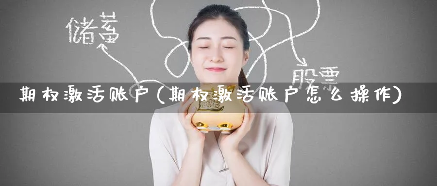 期权激活账户(期权激活账户怎么操作)_期货直播_第1张_青花期货直播间 期权激活账户(期权激活账户怎么操作)_https://qh.ynbygsw.com_期货直播_第1张