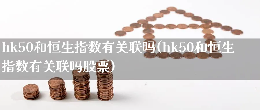 hk50和恒生指数有关联吗(hk50和恒生指数有关联吗股票)_财金知识_第1张_青花期货直播间 hk50和恒生指数有关联吗(hk50和恒生指数有关联吗股票)_https://qh.ynbygsw.com_财金知识_第1张