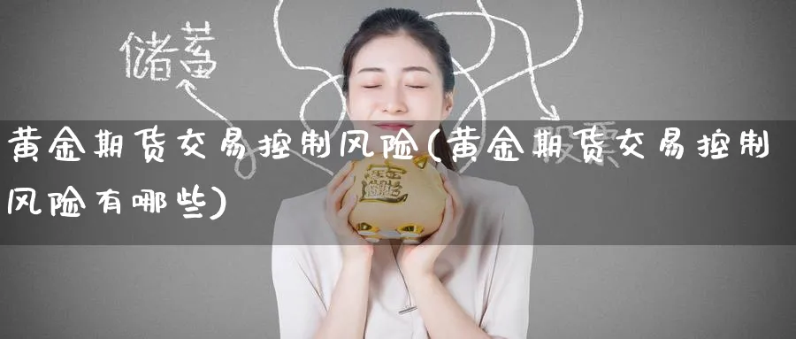 黄金期货交易控制风险(黄金期货交易控制风险有哪些)_财金知识_第1张_青花期货直播间 黄金期货交易控制风险(黄金期货交易控制风险有哪些)_https://qh.ynbygsw.com_财金知识_第1张