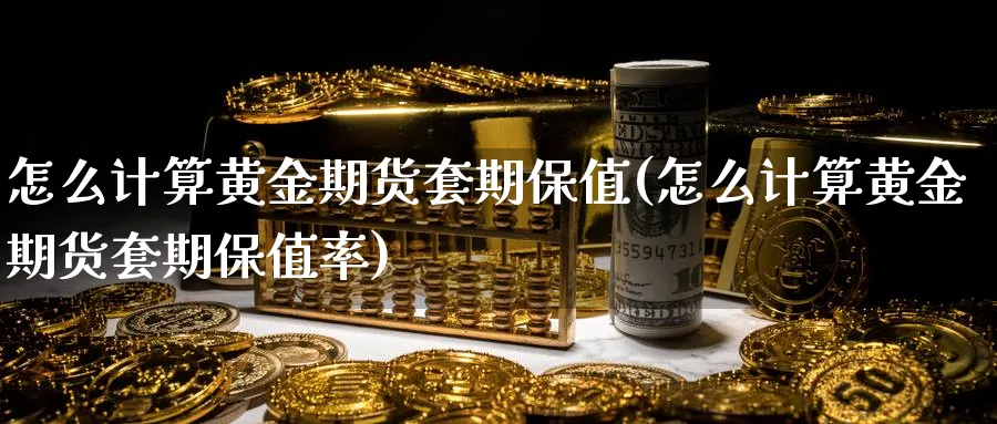 怎么计算黄金期货套期保值(怎么计算黄金期货套期保值率)_期货直播_第1张_青花期货直播间 怎么计算黄金期货套期保值(怎么计算黄金期货套期保值率)_https://qh.ynbygsw.com_期货直播_第1张