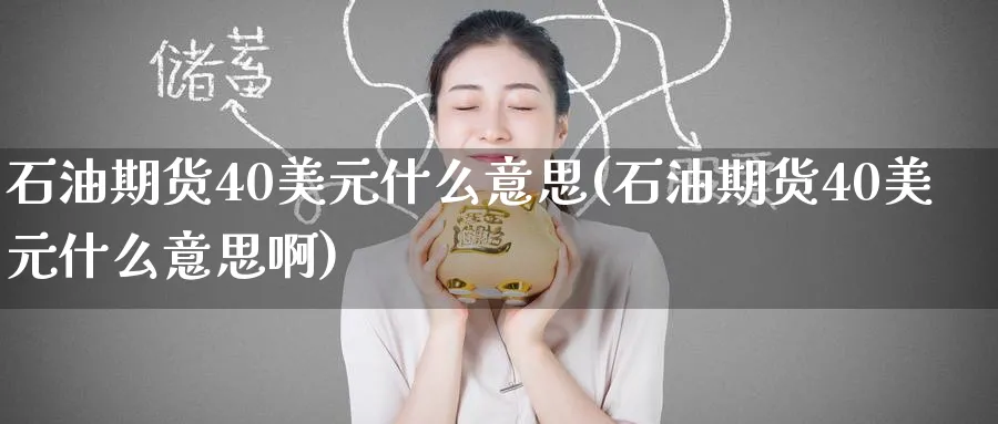 石油期货40美元什么意思(石油期货40美元什么意思啊)_期货喊单_第1张_青花期货直播间 石油期货40美元什么意思(石油期货40美元什么意思啊)_https://qh.ynbygsw.com_期货喊单_第1张
