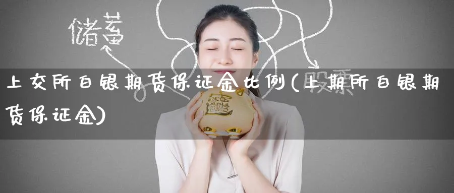 上交所白银期货保证金比例(上期所白银期货保证金)_期货交易_第1张_青花期货直播间 上交所白银期货保证金比例(上期所白银期货保证金)_https://qh.ynbygsw.com_期货交易_第1张