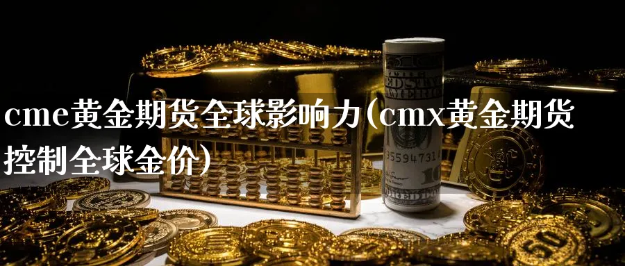 cme黄金期货全球影响力(cmx黄金期货控制全球金价)_https://qh.ynbygsw.com_财金百科_第1张