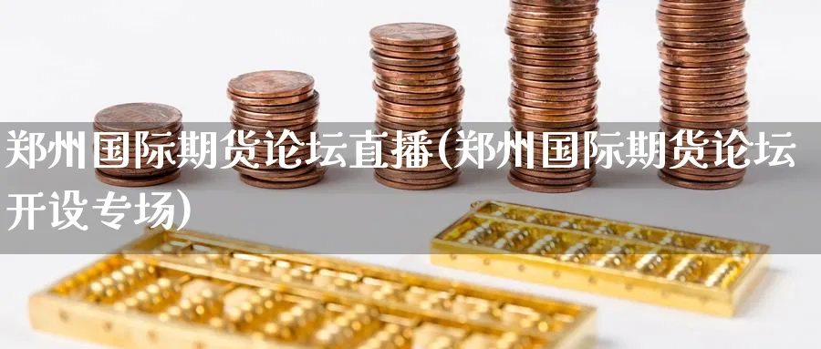 郑州国际期货论坛直播(郑州国际期货论坛开设专场)_国际期货_第1张_青花期货直播间 郑州国际期货论坛直播(郑州国际期货论坛开设专场)_https://qh.ynbygsw.com_国际期货_第1张