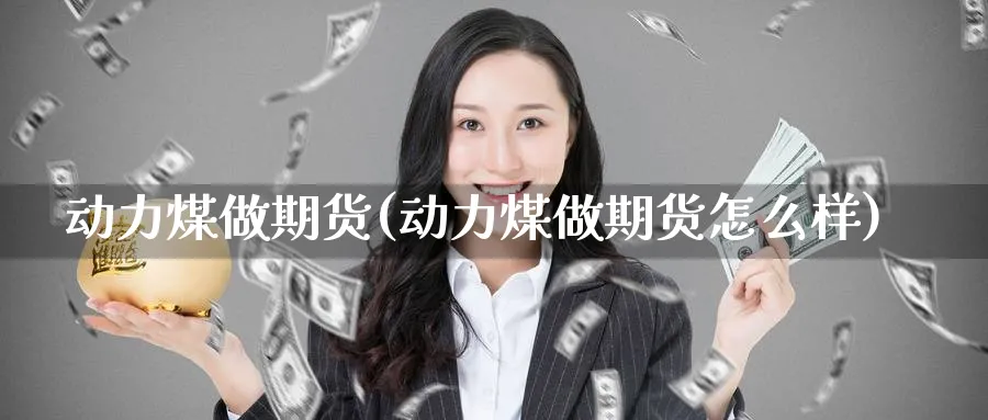 动力煤做期货(动力煤做期货怎么样)_财金百科_第1张_青花期货直播间 动力煤做期货(动力煤做期货怎么样)_https://qh.ynbygsw.com_财金百科_第1张