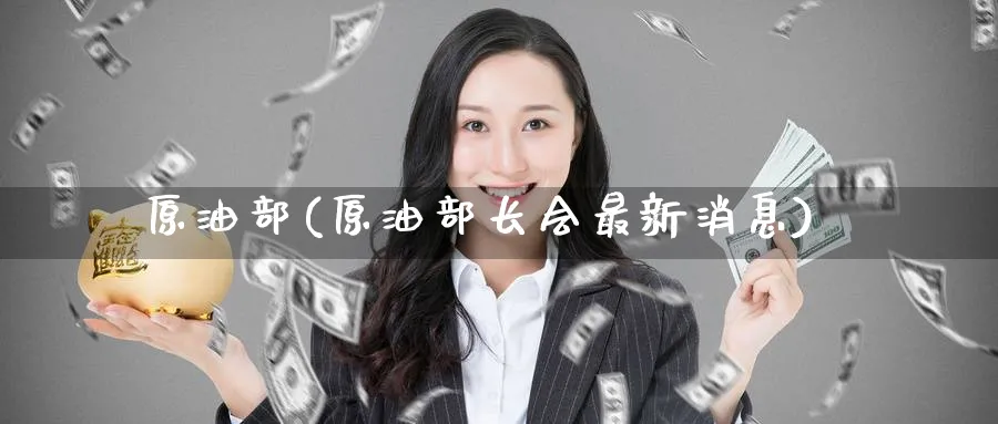 原油部(原油部长会最新消息)_期货喊单_第1张_青花期货直播间 原油部(原油部长会最新消息)_https://qh.ynbygsw.com_期货喊单_第1张