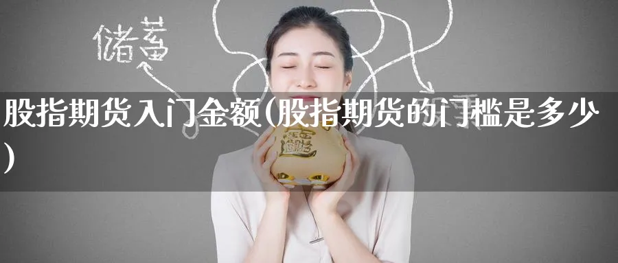 股指期货入门金额(股指期货的门槛是多少)_期货喊单_第1张_青花期货直播间 股指期货入门金额(股指期货的门槛是多少)_https://qh.ynbygsw.com_期货喊单_第1张
