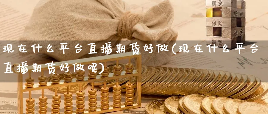 现在什么平台直播期货好做(现在什么平台直播期货好做呢)_期货喊单_第1张_青花期货直播间 现在什么平台直播期货好做(现在什么平台直播期货好做呢)_https://qh.ynbygsw.com_期货喊单_第1张