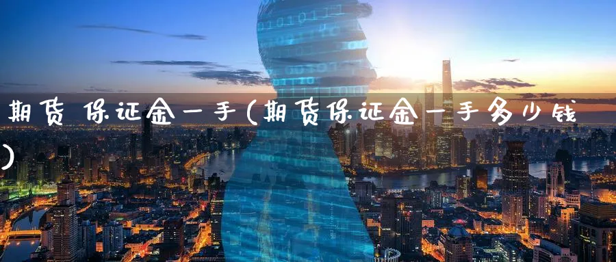期货 保证金一手(期货保证金一手多少钱)_财金百科_第1张_青花期货直播间 期货 保证金一手(期货保证金一手多少钱)_https://qh.ynbygsw.com_财金百科_第1张
