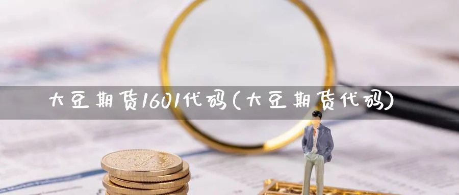 大豆期货1601代码(大豆期货代码)_期货喊单_第1张_青花期货直播间 大豆期货1601代码(大豆期货代码)_https://qh.ynbygsw.com_期货喊单_第1张
