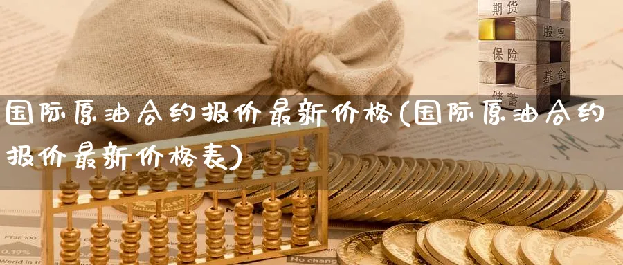 国际原油合约报价最新价格(国际原油合约报价最新价格表)_国际期货_第1张_青花期货直播间 国际原油合约报价最新价格(国际原油合约报价最新价格表)_https://qh.ynbygsw.com_国际期货_第1张