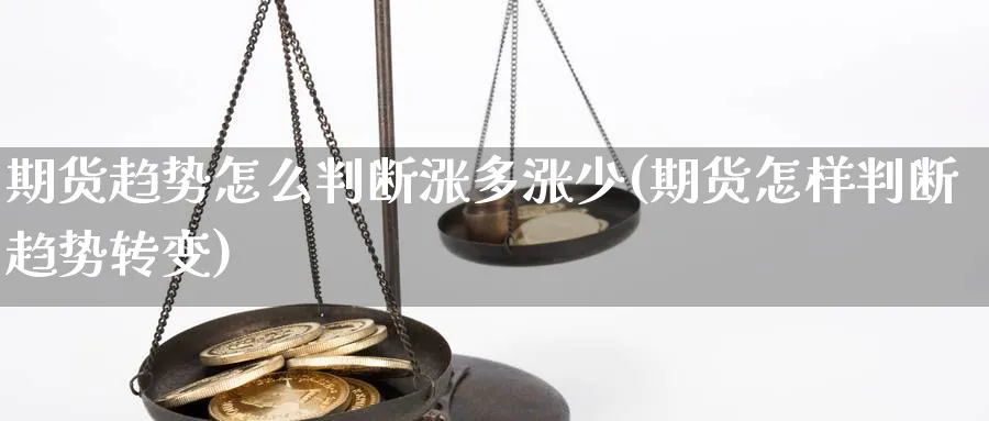 期货趋势怎么判断涨多涨少(期货怎样判断趋势转变)_国际期货_第1张_青花期货直播间 期货趋势怎么判断涨多涨少(期货怎样判断趋势转变)_https://qh.ynbygsw.com_国际期货_第1张