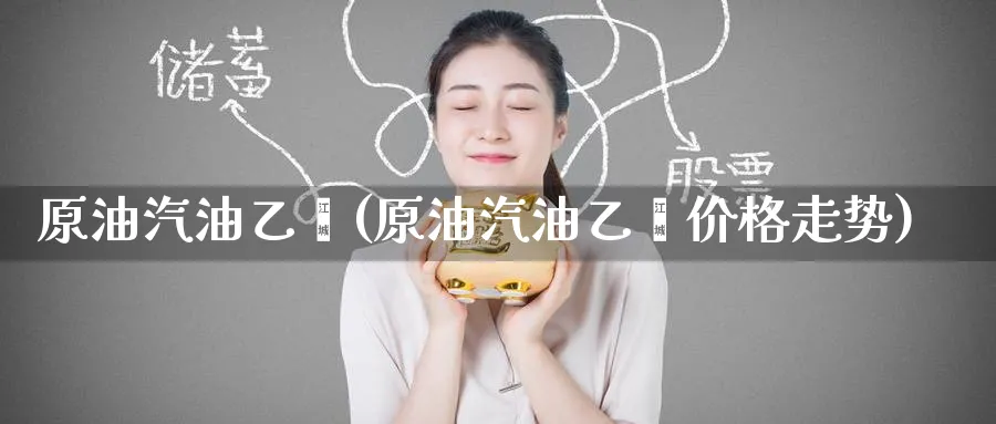 原油汽油乙烯(原油汽油乙烯价格走势)_财金知识_第1张_青花期货直播间 原油汽油乙烯(原油汽油乙烯价格走势)_https://qh.ynbygsw.com_财金知识_第1张