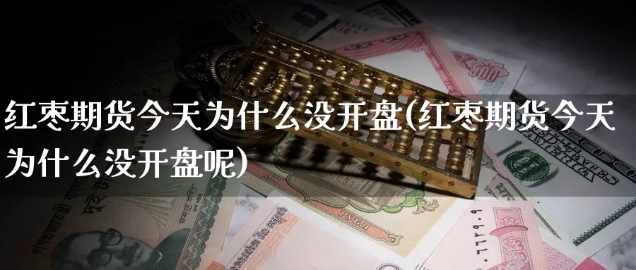 红枣期货今天为什么没开盘(红枣期货今天为什么没开盘呢)_期货直播_第1张_青花期货直播间 红枣期货今天为什么没开盘(红枣期货今天为什么没开盘呢)_https://qh.ynbygsw.com_期货直播_第1张