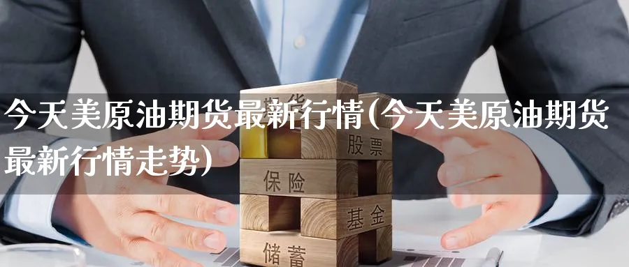 今天美原油期货最新行情(今天美原油期货最新行情走势)_期货喊单_第1张_青花期货直播间 今天美原油期货最新行情(今天美原油期货最新行情走势)_https://qh.ynbygsw.com_期货喊单_第1张