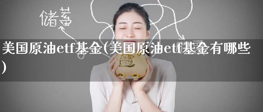 美国原油etf基金(美国原油etf基金有哪些)_期货交易_第1张_青花期货直播间 美国原油etf基金(美国原油etf基金有哪些)_https://qh.ynbygsw.com_期货交易_第1张
