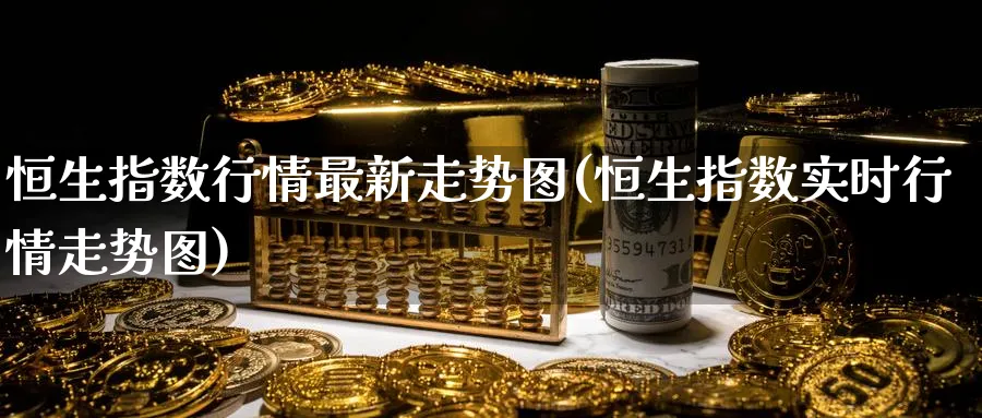 恒生指数行情最新走势图(恒生指数实时行情走势图)_期货直播_第1张_青花期货直播间 恒生指数行情最新走势图(恒生指数实时行情走势图)_https://qh.ynbygsw.com_期货直播_第1张
