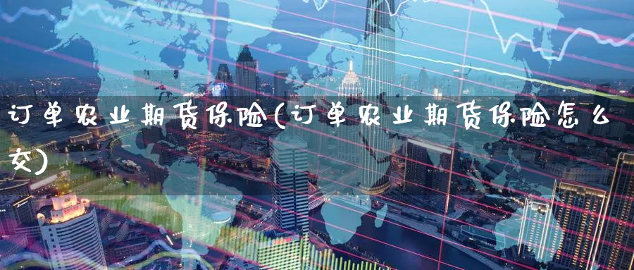 订单农业期货保险(订单农业期货保险怎么交)_https://qh.ynbygsw.com_期货直播_第1张