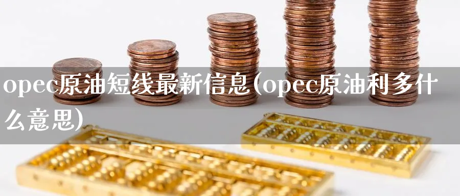 opec原油短线最新信息(opec原油利多什么意思)_期货喊单_第1张_青花期货直播间 opec原油短线最新信息(opec原油利多什么意思)_https://qh.ynbygsw.com_期货喊单_第1张