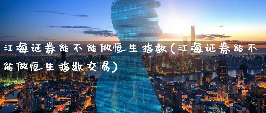 江海证券能不能做恒生指数(江海证券能不能做恒生指数交易)_财金知识_第1张_青花期货直播间 江海证券能不能做恒生指数(江海证券能不能做恒生指数交易)_https://qh.ynbygsw.com_财金知识_第1张