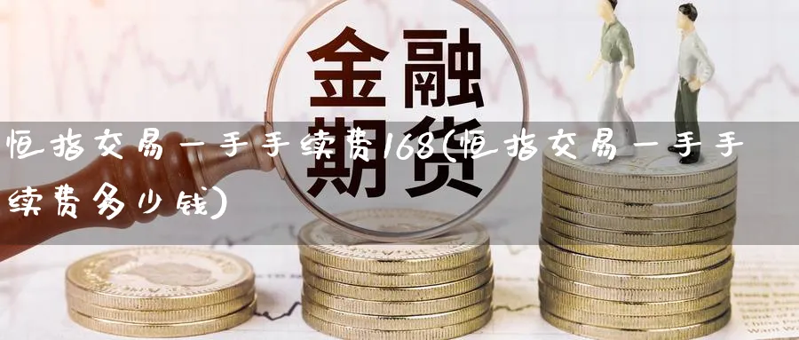 恒指交易一手手续费168(恒指交易一手手续费多少钱)_https://qh.ynbygsw.com_期货交易_第1张