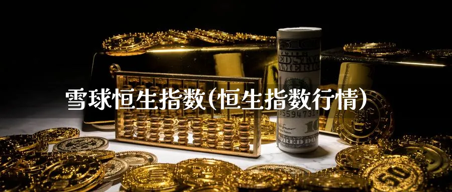 雪球恒生指数(恒生指数行情)_财金知识_第1张_青花期货直播间 雪球恒生指数(恒生指数行情)_https://qh.ynbygsw.com_财金知识_第1张