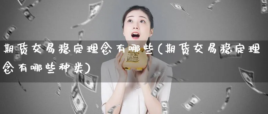 期货交易稳定理念有哪些(期货交易稳定理念有哪些种类)_https://qh.ynbygsw.com_国际期货_第1张