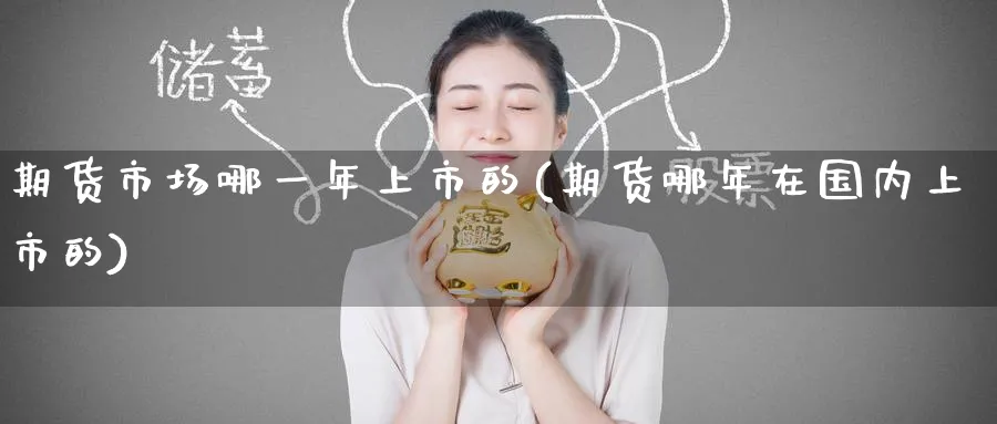 期货市场哪一年上市的(期货哪年在国内上市的)_财金百科_第1张_青花期货直播间 期货市场哪一年上市的(期货哪年在国内上市的)_https://qh.ynbygsw.com_财金百科_第1张