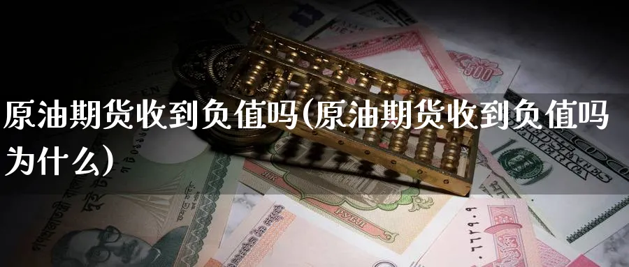 原油期货收到负值吗(原油期货收到负值吗为什么)_财金知识_第1张_青花期货直播间 原油期货收到负值吗(原油期货收到负值吗为什么)_https://qh.ynbygsw.com_财金知识_第1张