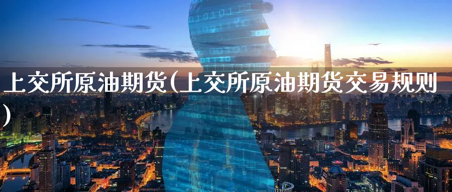 上交所原油期货(上交所原油期货交易规则)_期货直播_第1张_青花期货直播间 上交所原油期货(上交所原油期货交易规则)_https://qh.ynbygsw.com_期货直播_第1张
