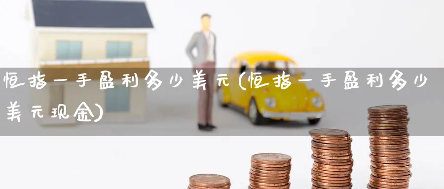 恒指一手盈利多少美元(恒指一手盈利多少美元现金)_财金百科_第1张_青花期货直播间 恒指一手盈利多少美元(恒指一手盈利多少美元现金)_https://qh.ynbygsw.com_财金百科_第1张
