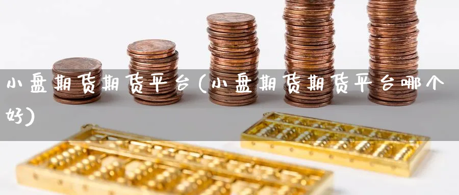 小盘期货期货平台(小盘期货期货平台哪个好)_期货喊单_第1张_青花期货直播间 小盘期货期货平台(小盘期货期货平台哪个好)_https://qh.ynbygsw.com_期货喊单_第1张