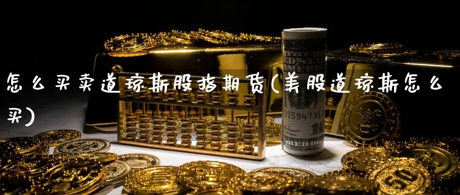 怎么买卖道琼斯股指期货(美股道琼斯怎么买)_期货交易_第1张_青花期货直播间 怎么买卖道琼斯股指期货(美股道琼斯怎么买)_https://qh.ynbygsw.com_期货交易_第1张