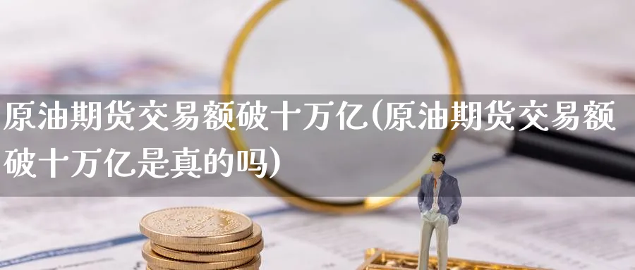 原油期货交易额破十万亿(原油期货交易额破十万亿是真的吗)_https://qh.ynbygsw.com_期货喊单_第1张