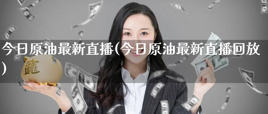 今日原油最新直播(今日原油最新直播回放)_财金百科_第1张_青花期货直播间 今日原油最新直播(今日原油最新直播回放)_https://qh.ynbygsw.com_财金百科_第1张