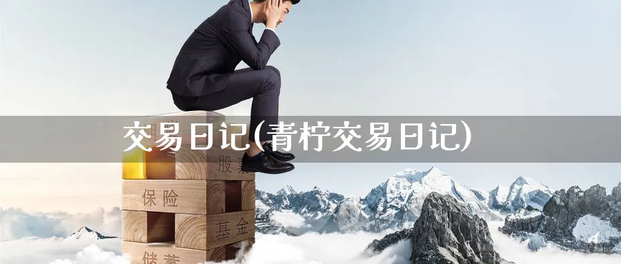 交易日记(青柠交易日记)_期货交易_第1张_青花期货直播间 交易日记(青柠交易日记)_https://qh.ynbygsw.com_期货交易_第1张