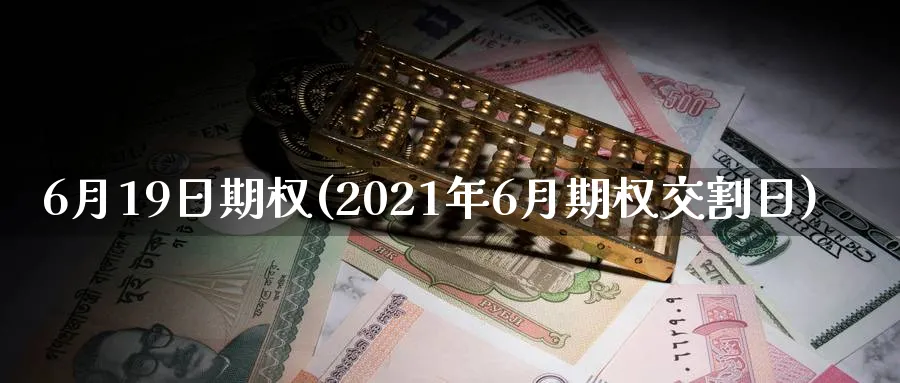 6月19日期权(2021年6月期权交割日)_期货直播_第1张_青花期货直播间 6月19日期权(2021年6月期权交割日)_https://qh.ynbygsw.com_期货直播_第1张
