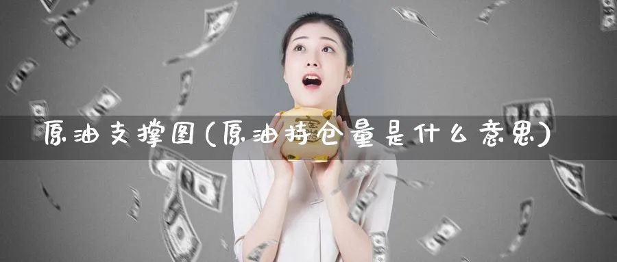 原油支撑图(原油持仓量是什么意思)_期货喊单_第1张_青花期货直播间 原油支撑图(原油持仓量是什么意思)_https://qh.ynbygsw.com_期货喊单_第1张