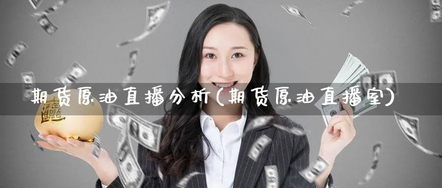 期货原油直播分析(期货原油直播室)_财金知识_第1张_青花期货直播间 期货原油直播分析(期货原油直播室)_https://qh.ynbygsw.com_财金知识_第1张