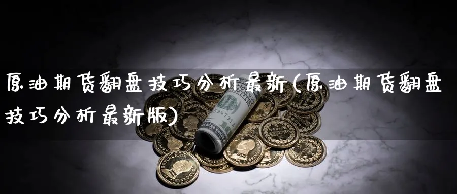 原油期货翻盘技巧分析最新(原油期货翻盘技巧分析最新版)_期货喊单_第1张_青花期货直播间 原油期货翻盘技巧分析最新(原油期货翻盘技巧分析最新版)_https://qh.ynbygsw.com_期货喊单_第1张