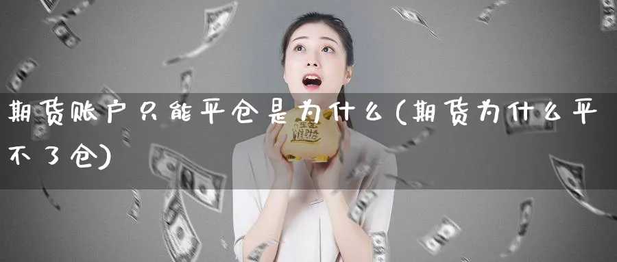 期货账户只能平仓是为什么(期货为什么平不了仓)_财金知识_第1张_青花期货直播间 期货账户只能平仓是为什么(期货为什么平不了仓)_https://qh.ynbygsw.com_财金知识_第1张