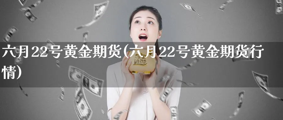 六月22号黄金期货(六月22号黄金期货行情)_国际期货_第1张_青花期货直播间 六月22号黄金期货(六月22号黄金期货行情)_https://qh.ynbygsw.com_国际期货_第1张