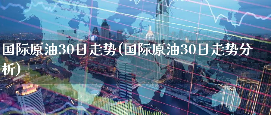 国际原油30日走势(国际原油30日走势分析)_期货喊单_第1张_青花期货直播间 国际原油30日走势(国际原油30日走势分析)_https://qh.ynbygsw.com_期货喊单_第1张