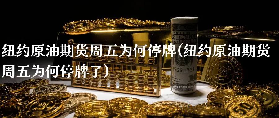 纽约原油期货周五为何停牌(纽约原油期货周五为何停牌了)_期货交易_第1张_青花期货直播间 纽约原油期货周五为何停牌(纽约原油期货周五为何停牌了)_https://qh.ynbygsw.com_期货交易_第1张