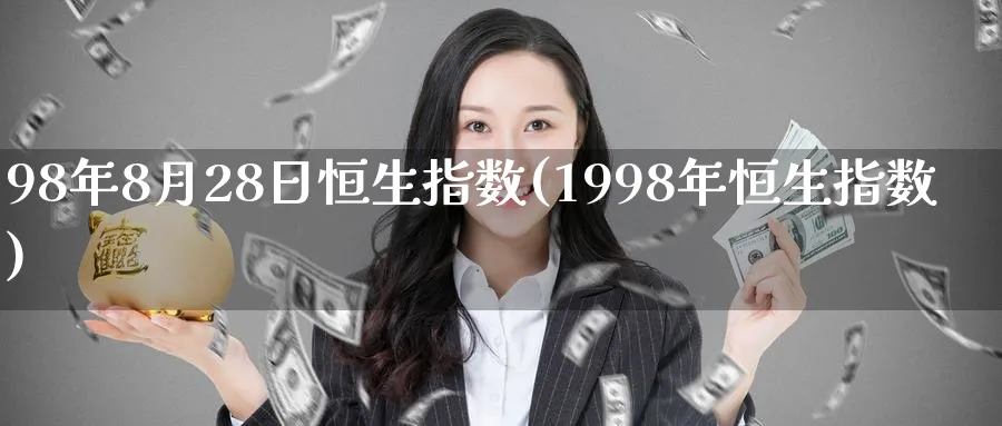 98年8月28日恒生指数(1998年恒生指数)_期货交易_第1张_青花期货直播间 98年8月28日恒生指数(1998年恒生指数)_https://qh.ynbygsw.com_期货交易_第1张