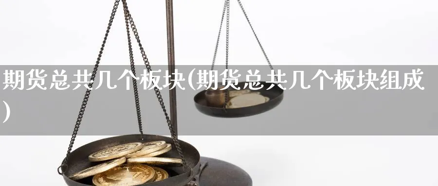 期货总共几个板块(期货总共几个板块组成)_财金百科_第1张_青花期货直播间 期货总共几个板块(期货总共几个板块组成)_https://qh.ynbygsw.com_财金百科_第1张
