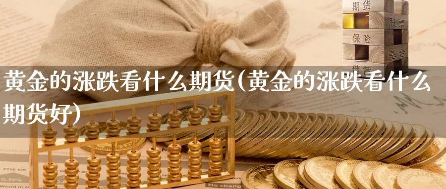 黄金的涨跌看什么期货(黄金的涨跌看什么期货好)_国际期货_第1张_青花期货直播间 黄金的涨跌看什么期货(黄金的涨跌看什么期货好)_https://qh.ynbygsw.com_国际期货_第1张
